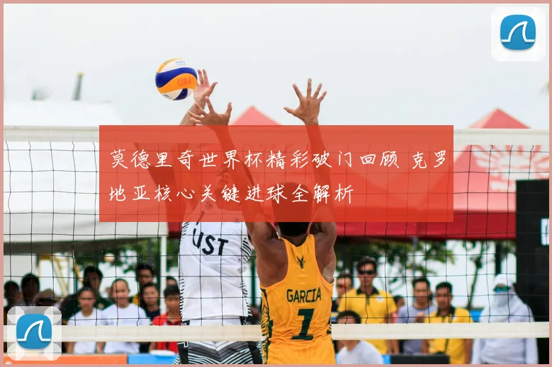 莫德里奇世界杯精彩破门回顾 克罗地亚核心关键进球全解析