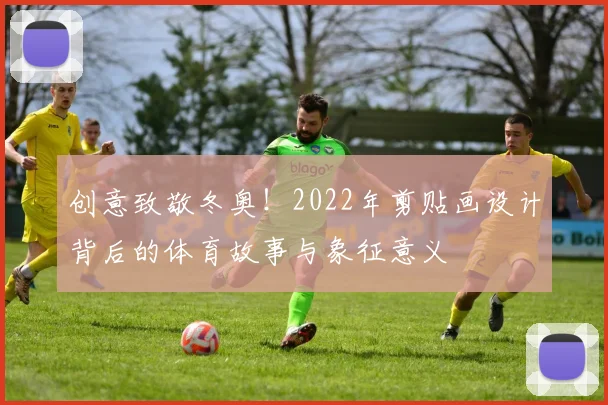 创意致敬冬奥！2022年剪贴画设计背后的体育故事与象征意义