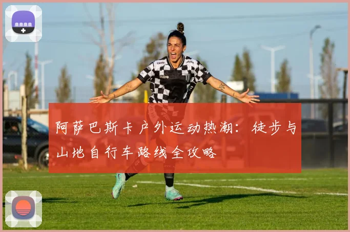 阿萨巴斯卡户外运动热潮:徒步与山地自行车路线全攻略