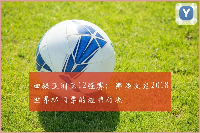 回顾亚洲区12强赛：那些决定2018世界杯门票的经典对决