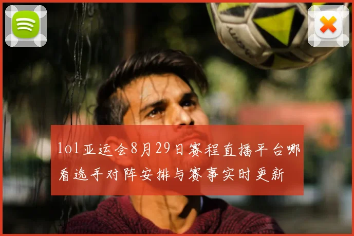 lol亚运会8月29日赛程直播平台哪看选手对阵安排与赛事实时更新