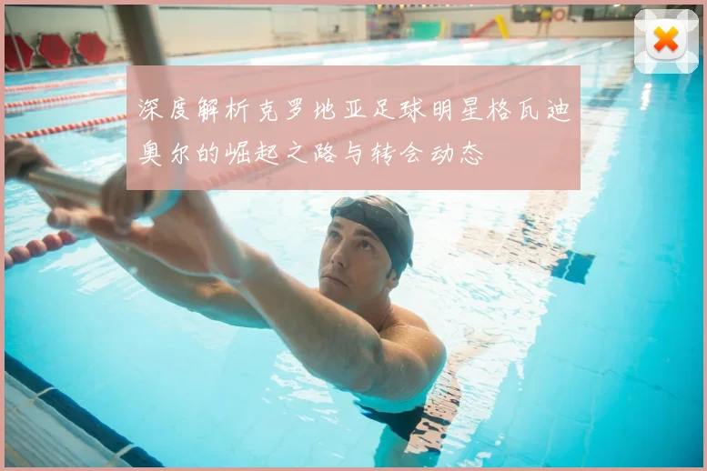 深度解析克罗地亚足球明星格瓦迪奥尔的崛起之路与转会动态