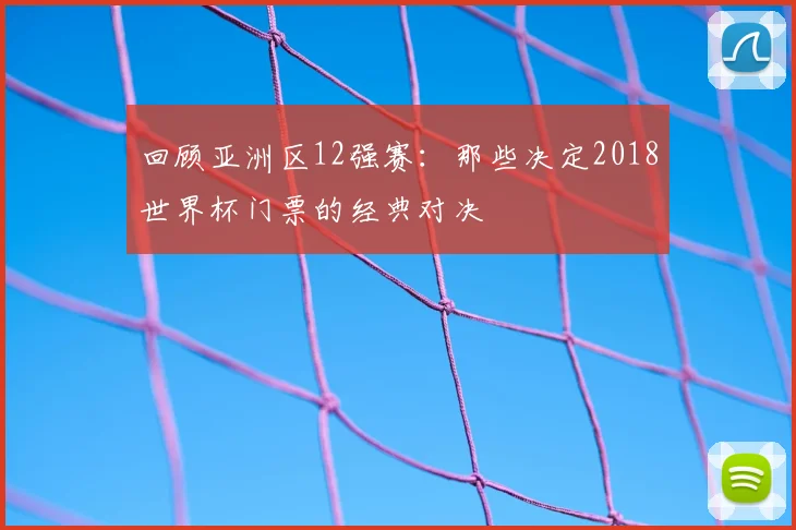 回顾亚洲区12强赛：那些决定2018世界杯门票的经典对决