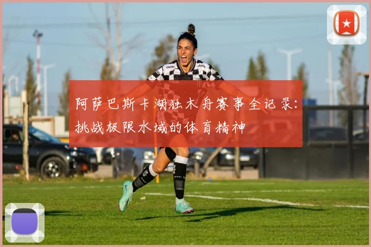 阿萨巴斯卡湖独木舟赛事全记录:挑战极限水域的体育精神