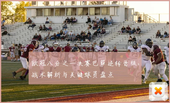 欧冠八分之一决赛巴萨逆转晋级,战术解析与关键球员盘点