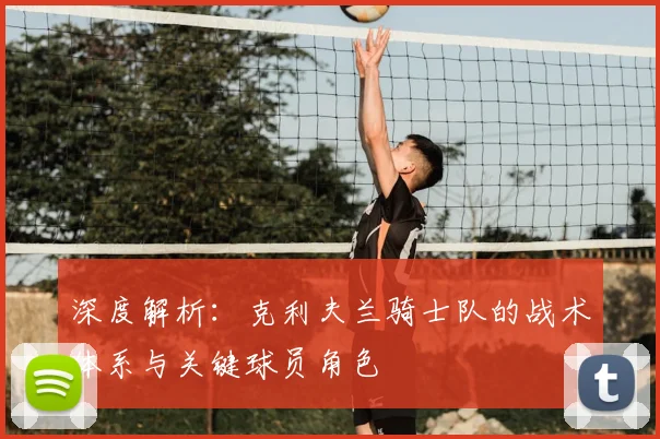 深度解析：克利夫兰骑士队的战术体系与关键球员角色