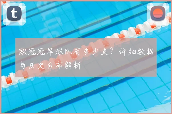 欧冠冠军球队有多少支?详细数据与历史分布解析