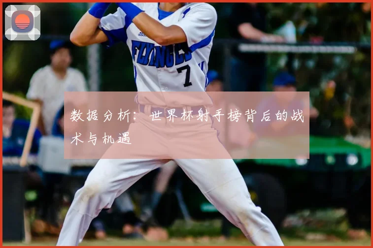 数据分析：世界杯射手榜背后的战术与机遇