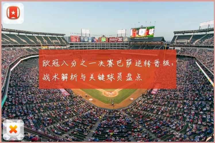 欧冠八分之一决赛巴萨逆转晋级，战术解析与关键球员盘点